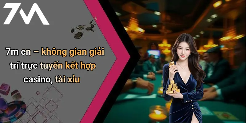 7m cn – không gian giải trí trực tuyến kết hợp casino, tài xỉu