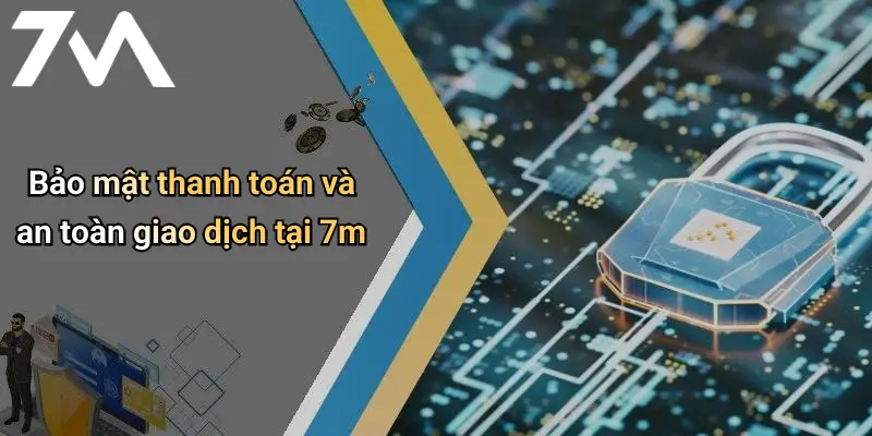 Bảo mật thanh toán và an toàn giao dịch tại 7m