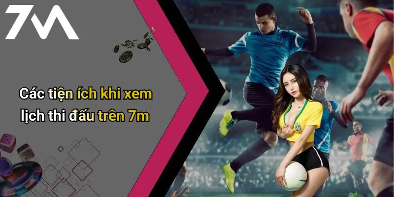 Các tiện ích khi xem lịch thi đấu trên 7m