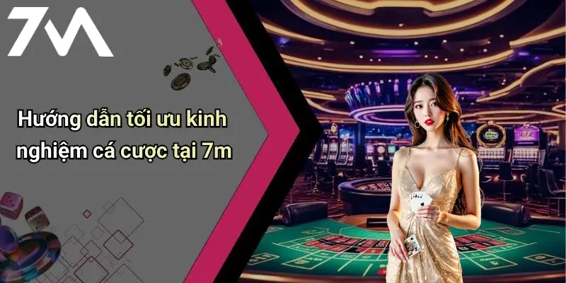 Hướng dẫn tối ưu kinh nghiệm cá cược tại 7m