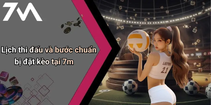 Lịch thi đấu và bước chuẩn bị đặt kèo tại 7m