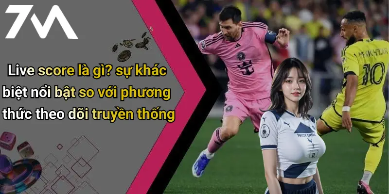 Live score là gì? sự khác biệt nổi bật so với phương thức theo dõi truyền thống