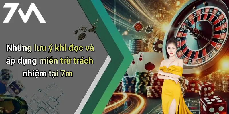 Những lưu ý khi đọc và áp dụng miễn trừ trách nhiệm tại 7m