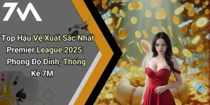 Top Hậu Vệ Xuất Sắc Nhất Premier League 2025: Phong Độ Đỉnh, Thống Kê 7M