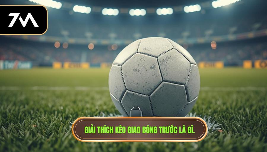 Giải thích kèo giao bóng trước là gì